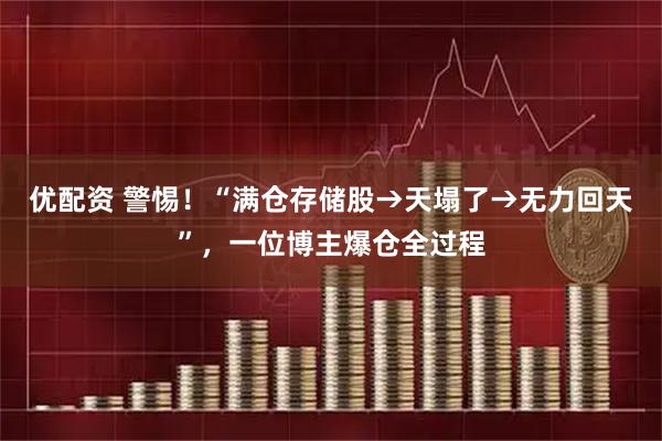 优配资 警惕！“满仓存储股→天塌了→无力回天”，一位博主爆仓全过程