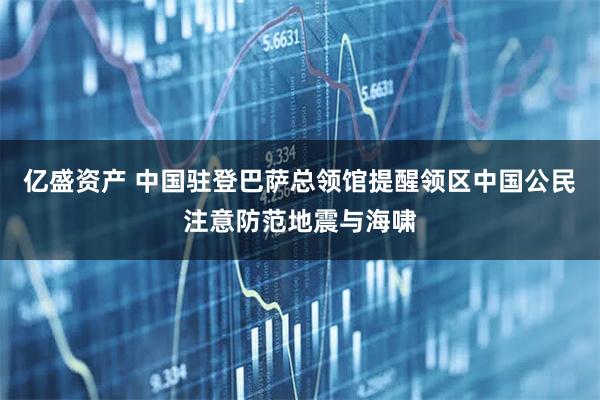 亿盛资产 中国驻登巴萨总领馆提醒领区中国公民注意防范地震与海啸